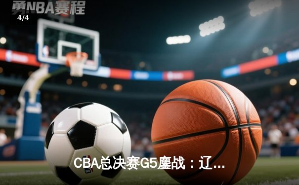CBA总决赛G5鏖战：辽宁本钢加时险胜浙江广厦 赵继伟37分创生涯新高 - 4
