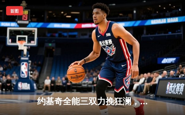 约基奇全能三双力挽狂澜，掘金加时险胜森林狼总比分扳平