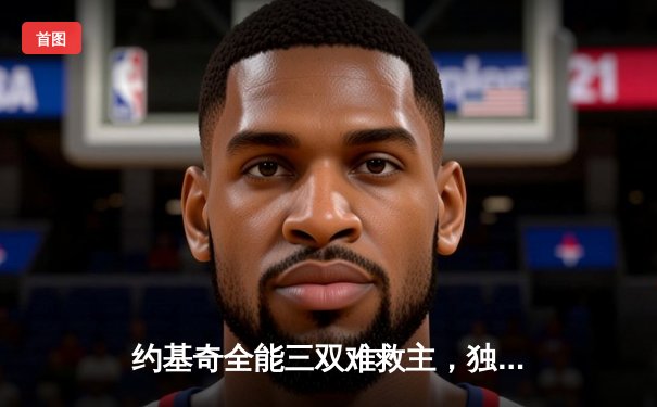 约基奇全能三双难救主，独行侠加时险胜掘金迎五连胜