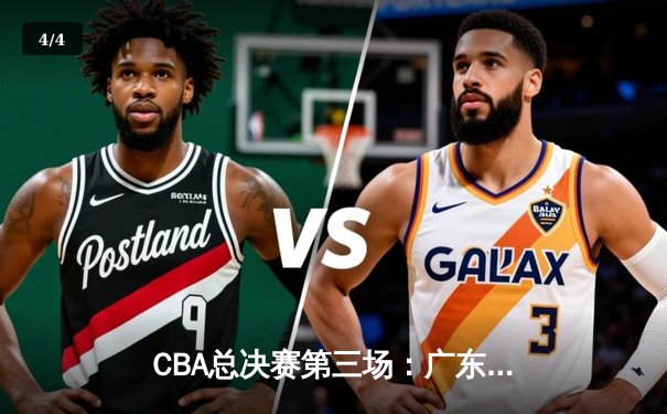 CBA总决赛第三场：广东队加时逆转胜辽宁，胡明轩关键三分锁定胜局 - 4