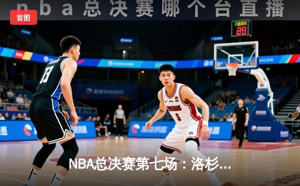 NBA总决赛第七场：洛杉矶湖人惊险夺冠，詹姆斯荣膺FMVP